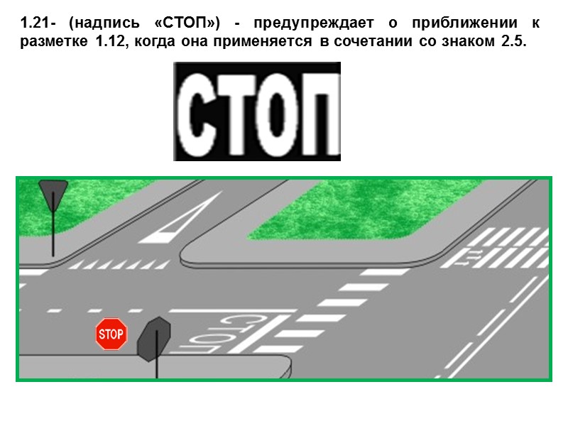 1.21- (надпись «СТОП») - предупреждает о приближении к разметке 1.12, когда она применяется в